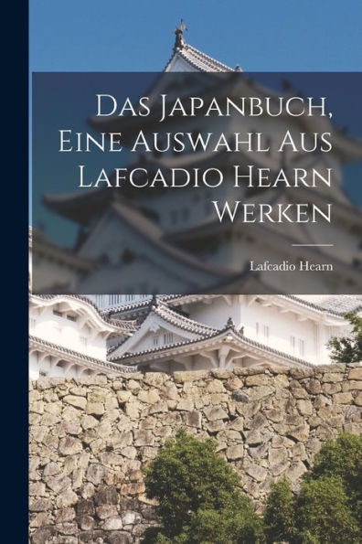 Das Japanbuch, Eine Auswahl Aus Lafcadio Hearn Werken (German Edition) - 9781018158846