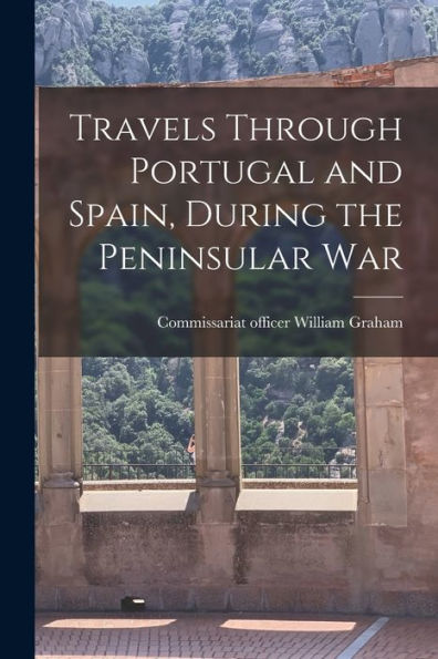 Travels Through Portugal And Spain, During The Peninsular War - 9781018158969