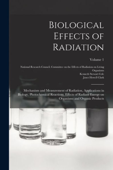 Biological Effects Of Radiation; Mechanism And Measurement Of Radiation, Applications In Biology, Photochemical Reactions, Effects Of Radiant Energy On Organisms And Organic Products; Volume 1 - 9781018159287