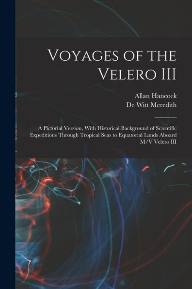 Voyages Of The Velero Iii: A Pictorial Version, With Historical Background Of Scientific Expeditions Through Tropical Seas To Equatorial Lands Aboard M/V Velero Iii - 9781018159331