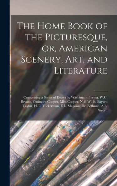 The Home Book Of The Picturesque, Or, American Scenery, Art, And Literature: Comprising A Series Of Essays By Washington Irving, W.C. Bryant, Fenimore ... E.L. Magoon, Dr. Bethune, A.B. Street,