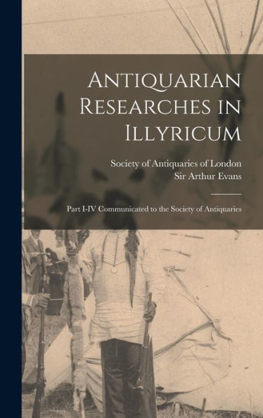 Antiquarian Researches In Illyricum: Part I-Iv Communicated To The Society Of Antiquaries