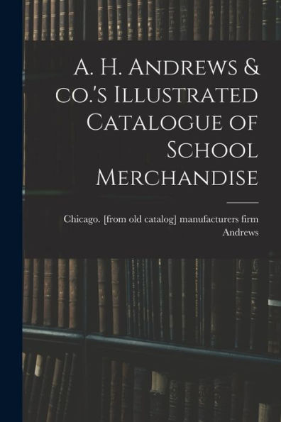 A. H. Andrews & Co.'s Illustrated Catalogue Of School Merchandise - 9781018160689
