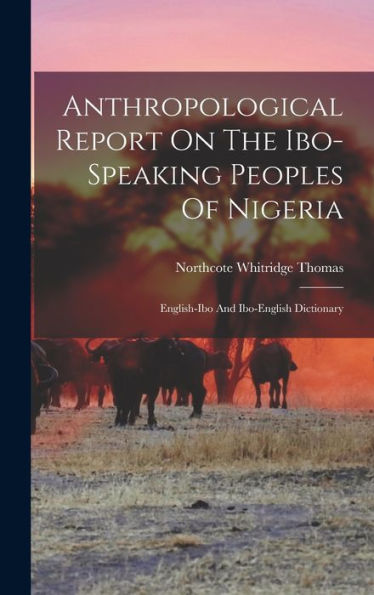 Anthropological Report On The Ibo-Speaking Peoples Of Nigeria: English-Ibo And Ibo-English Dictionary