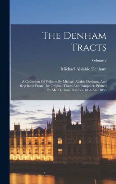 The Denham Tracts: A Collection Of Folklore By Michael Ailabie Denham, And Reprinted From The Original Tracts And Pamphlets Printed By Mr. Denham Between 1846 And 1859; Volume 2