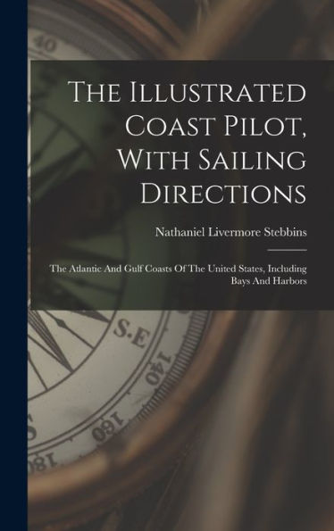 The Illustrated Coast Pilot, With Sailing Directions: The Atlantic And Gulf Coasts Of The United States, Including Bays And Harbors