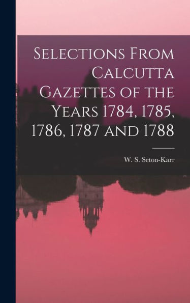 Selections From Calcutta Gazettes Of The Years 1784, 1785, 1786, 1787 And 1788 - 9781018229850