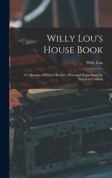 Willy Lou's House Book: A Collection Of Proved Recipes, Hints And Suggestions For Practical Cooking - 9781018231976
