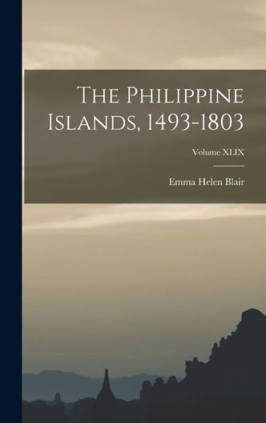 The Philippine Islands, 1493-1803; Volume Xlix - 9781018232485