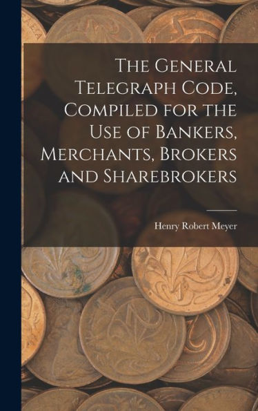 The General Telegraph Code, Compiled For The Use Of Bankers, Merchants, Brokers And Sharebrokers - 9781018234632