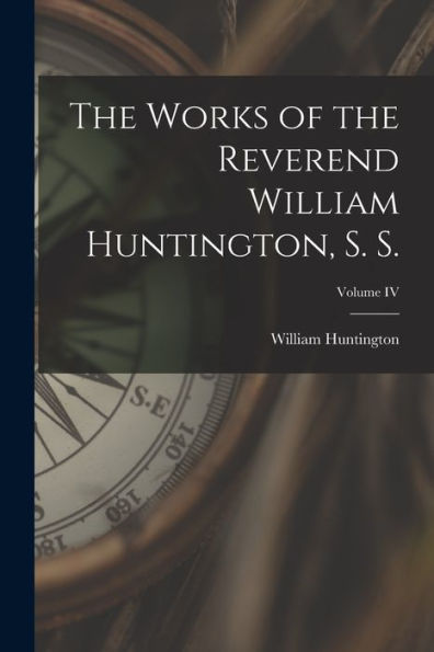 The Works Of The Reverend William Huntington, S. S.; Volume Iv - 9781018235752