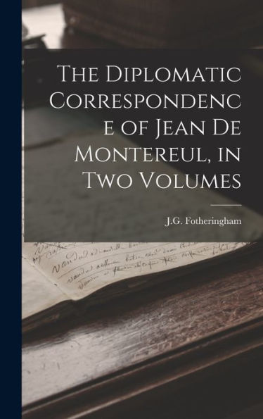 The Diplomatic Correspondence Of Jean De Montereul, In Two Volumes - 9781018235943