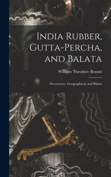 India Rubber, Gutta-Percha, And Balata: Occurrence, Geographical, And Balata - 9781018237084