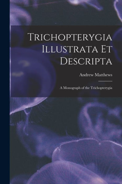 Trichopterygia Illustrata Et Descripta: A Monograph Of The Trichopterygia - 9781018237565