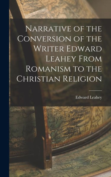 Narrative Of The Conversion Of The Writer Edward Leahey From Romanism To The Christian Religion - 9781018237992