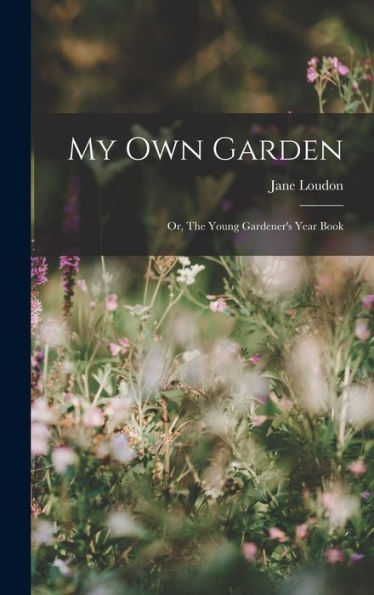 My Own Garden; Or, The Young Gardener's Year Book - 9781018238173