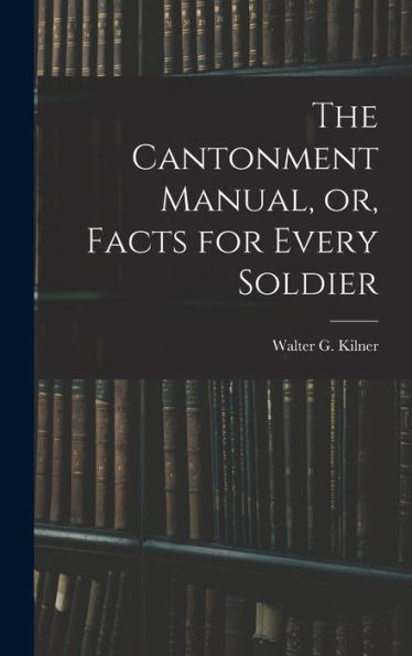 The Cantonment Manual, Or, Facts For Every Soldier - 9781018240541