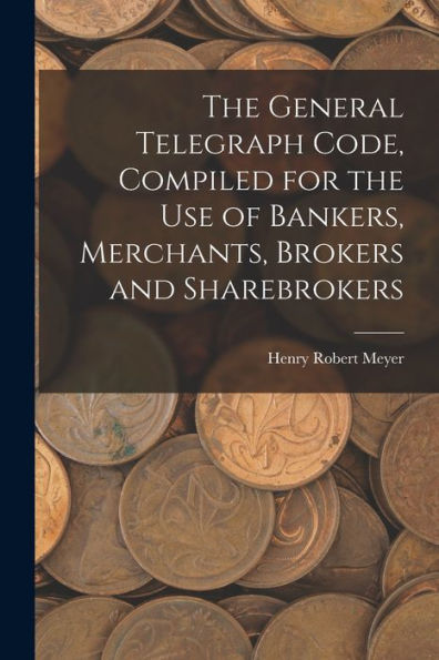 The General Telegraph Code, Compiled For The Use Of Bankers, Merchants, Brokers And Sharebrokers - 9781018241159