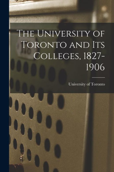The University Of Toronto And Its Colleges, 1827-1906 - 9781018241449