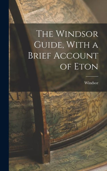 The Windsor Guide, With A Brief Account Of Eton - 9781018242019