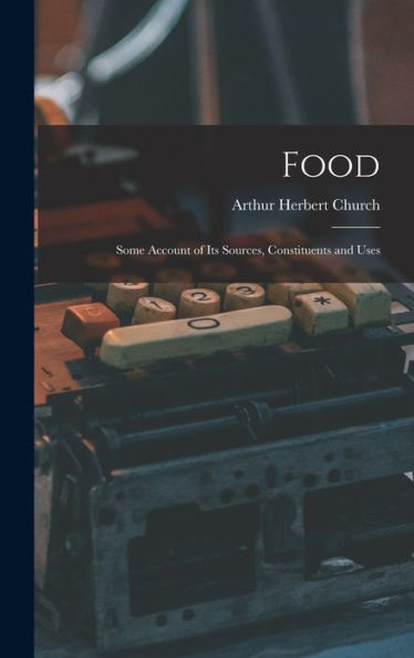 Food: Some Account Of Its Sources, Constituents And Uses - 9781018242828