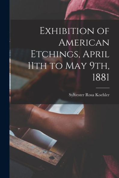 Exhibition Of American Etchings, April 11Th To May 9Th, 1881 - 9781018243634