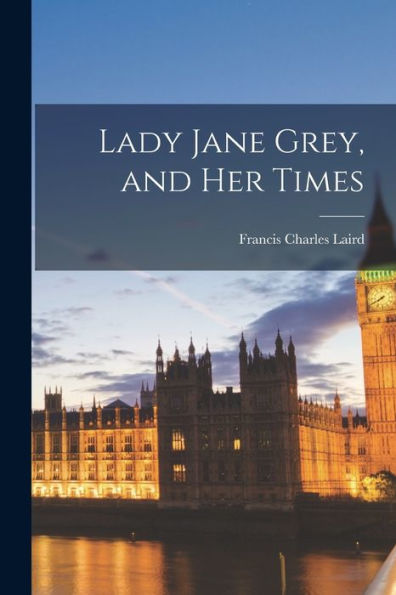 Lady Jane Grey, And Her Times - 9781018244105