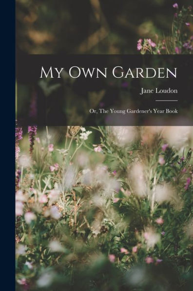 My Own Garden; Or, The Young Gardener's Year Book - 9781018244310