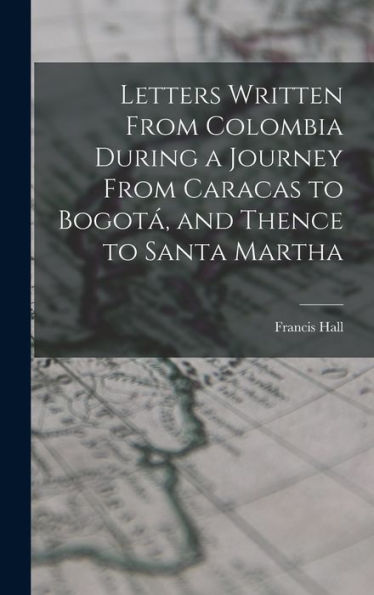 Letters Written From Colombia During A Journey From Caracas To Bogotá, And Thence To Santa Martha - 9781018244440