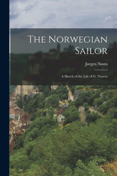 The Norwegian Sailor: A Sketch Of The Life Of G. Noscoe - 9781018245607