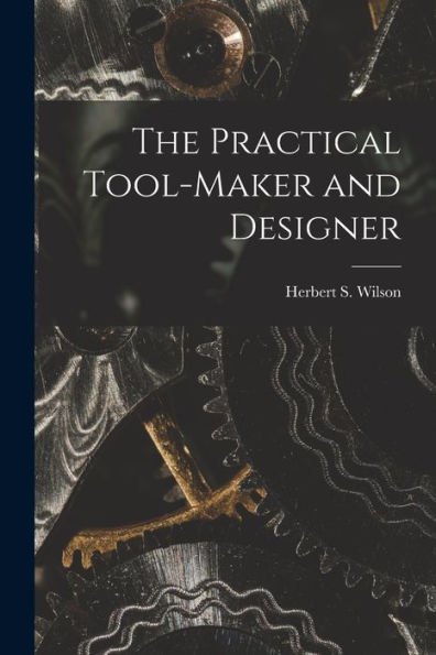 The Practical Tool-Maker And Designer - 9781018246017