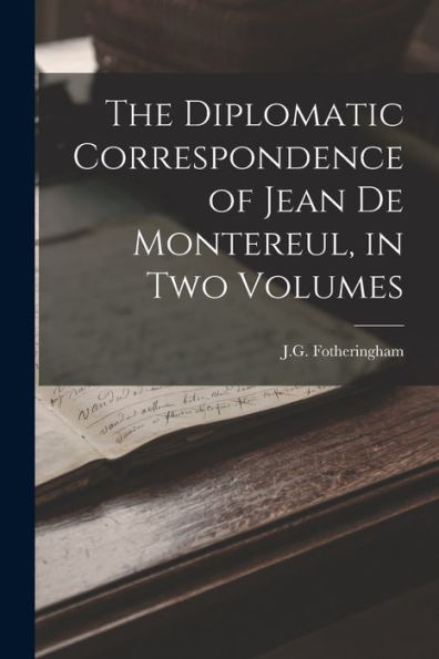 The Diplomatic Correspondence Of Jean De Montereul, In Two Volumes - 9781018246147