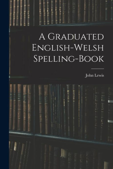 A Graduated English-Welsh Spelling-Book - 9781018246819