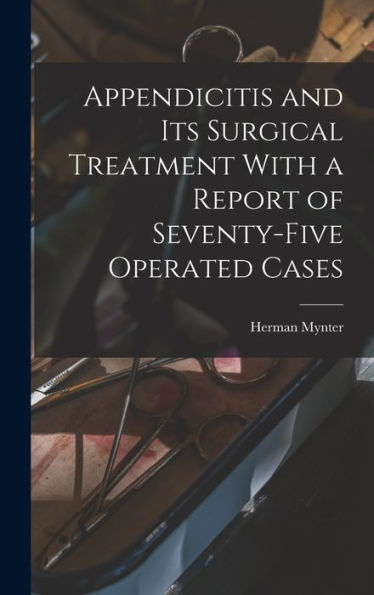 Appendicitis And Its Surgical Treatment With A Report Of Seventy-Five Operated Cases - 9781018248141