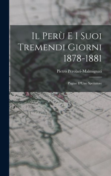 Il Perù E I Suoi Tremendi Giorni 1878-1881: Pagine D'Uno Spettatore