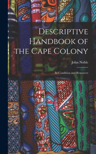 Descriptive Handbook Of The Cape Colony: Its Condition And Resources