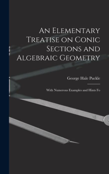 An Elementary Treatise On Conic Sections And Algebraic Geometry: With Numerous Examples And Hints Fo - 9781018248813