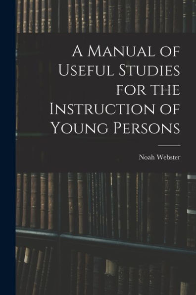 A Manual Of Useful Studies For The Instruction Of Young Persons - 9781018249971