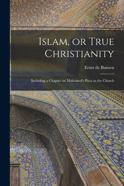 Islam, Or True Christianity: Including A Chapter On Mahomed's Place In The Church - 9781018250632