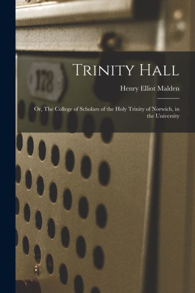 Trinity Hall: Or, The College Of Scholars Of The Holy Trinity Of Norwich, In The University - 9781018250991