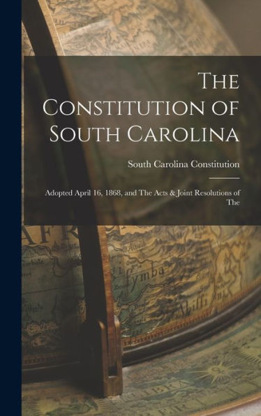 The Constitution Of South Carolina: Adopted April 16, 1868, And The Acts & Joint Resolutions Of The