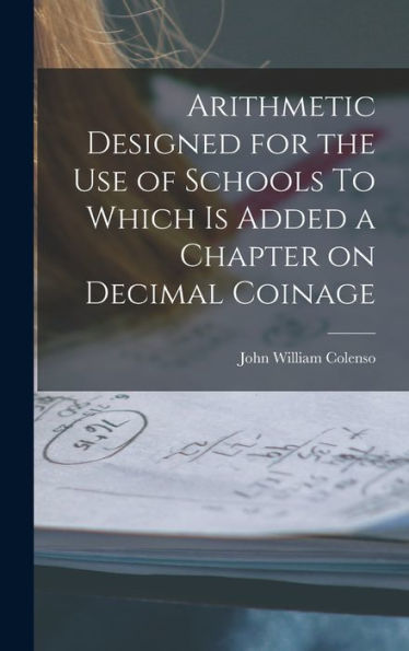 Arithmetic Designed For The Use Of Schools To Which Is Added A Chapter On Decimal Coinage