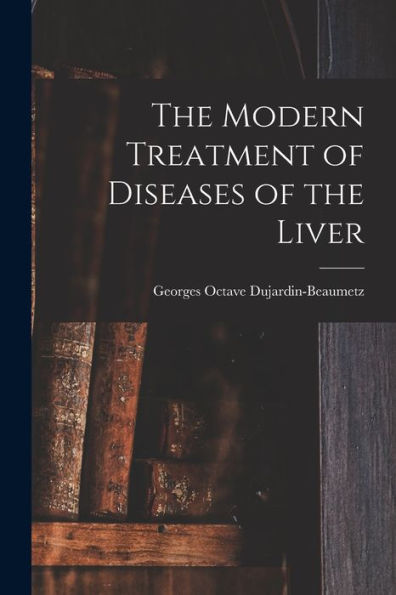 The Modern Treatment Of Diseases Of The Liver - 9781018252476