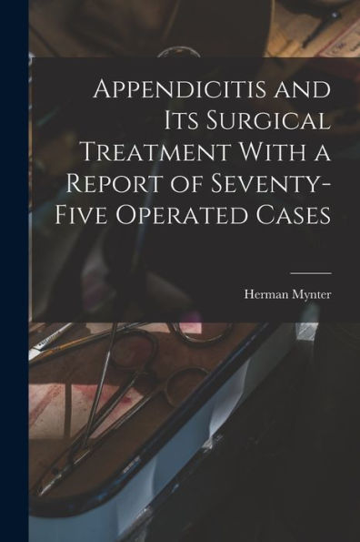 Appendicitis And Its Surgical Treatment With A Report Of Seventy-Five Operated Cases - 9781018252735