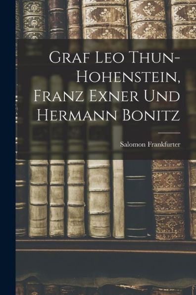 Graf Leo Thun-Hohenstein, Franz Exner Und Hermann Bonitz (German Edition)