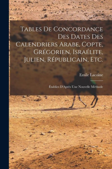 Tables De Concordance Des Dates Des Calendriers Arabe, Copte, Grégorien, Israélite, Julien, Républicain, Etc.: Établies D'Après Une Nouvelle Méthode (French Edition)