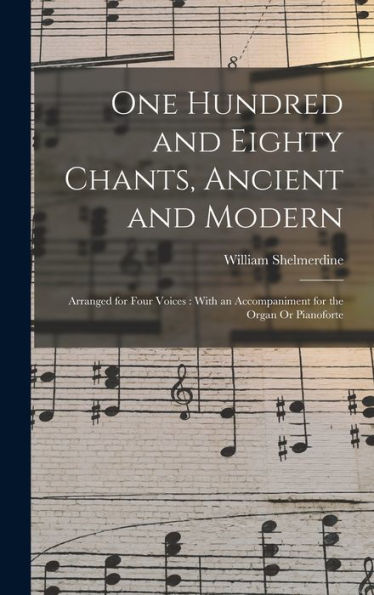 One Hundred And Eighty Chants, Ancient And Modern: Arranged For Four Voices: With An Accompaniment For The Organ Or Pianoforte - 9781018347219