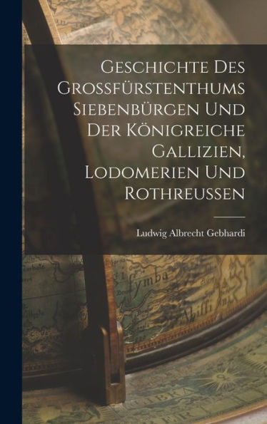 Geschichte Des Grossfürstenthums Siebenbürgen Und Der Königreiche Gallizien, Lodomerien Und Rothreussen (German Edition) - 9781018347738