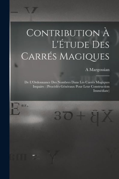 Contribution À L'Étude Des Carrés Magiques: De L'Ordonnance Des Nombres Dans Les Carrés Magiques Impairs: (Procédés Généraux Pour Leur Construction Immédiate) (French Edition)