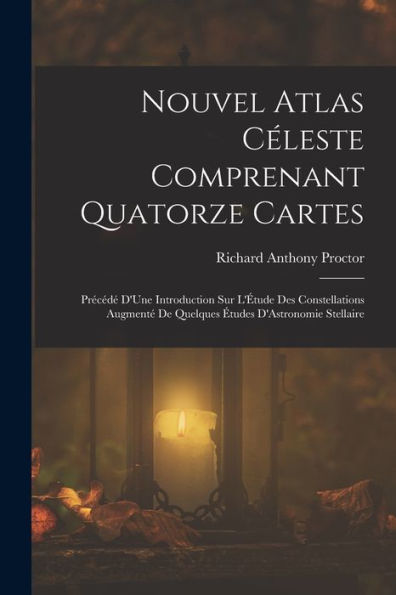 Nouvel Atlas Céleste Comprenant Quatorze Cartes: Précédé D'Une Introduction Sur L'Étude Des Constellations Augmenté De Quelques Études D'Astronomie Stellaire (French Edition)
